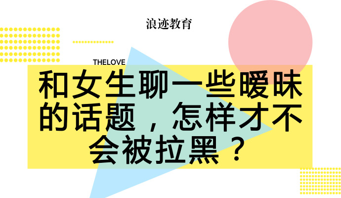 和女生聊一些暧昧的话题，怎么才不会被拉黑？