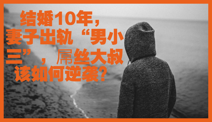 结婚10年，妻子出轨“男小三”，屌丝大叔该如何逆袭？