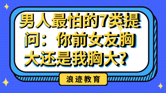 男人最怕的7类提问：你前女友胸大还是我胸大?