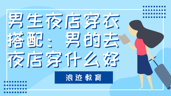 男生夜店穿衣搭配：男的去夜店穿什么好