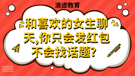 和喜欢的女生聊天,你只会发红包不会找话题？