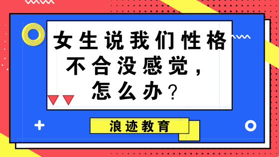 女生说我们性格不合没感觉，怎么办？