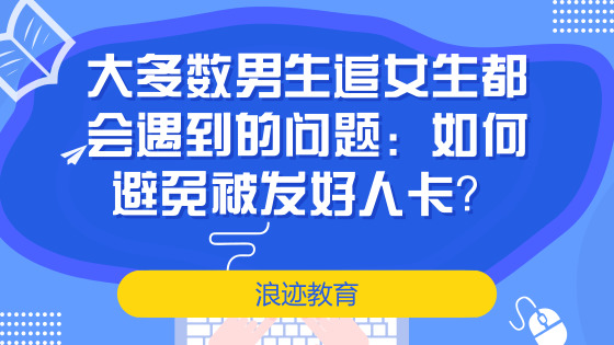 大多数男生追女生都会遇到的问题：如何避免被发好人卡？